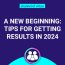 A New Beginning: Tips for Getting Results