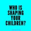 Question for Parents: Who is Shaping Your Children?